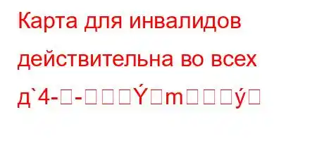 Карта для инвалидов действительна во всех д`4--m